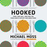 Hooked Food, Free Will, and How the Food Giants Exploit Our Addictions, Michael Moss