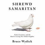 Shrewd Samaritan Faith, Economics, and the Road to Loving Our Global Neighbor, Bruce Wydick