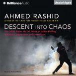 Descent into Chaos The United States and the Failure of Nation Building in Pakistan, Afghanistan, and Central Asia, Ahmed Rashid