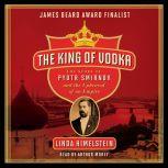 The King of Vodka The Story of Pyotr Smirnov and the Upheaval of an Empire, Linda Himelstein