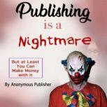 Publishing Is a Nightmare But at Least You Can Make Money with it, Anonymous Publisher