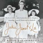 Jackie, Janet & Lee The Secret Lives of Janet Auchincloss and Her Daughters, Jacqueline Kennedy Onassis and Lee Radziwill, J. Randy Taraborrelli