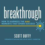 Breakthrough How to Harness the Aha! Moments That Spark Success, Scott Duffy