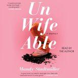Unwifeable A Memoir, Mandy Stadtmiller