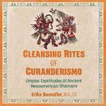 Cleansing Rites of Curanderismo Limpias Espirituales of Ancient Mesoamerican Shamans, Erika Buenaflor