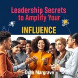 Leadership Secrets to Amplify Your In..., Oran Margrave