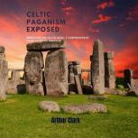 Celtic Paganism Exposed, Arthur Clark