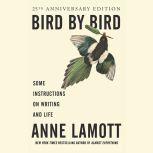Bird by Bird Some Instructions on Writing and Life, Anne Lamott