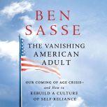 The Vanishing American Adult Our Coming-of-Age Crisis--and How to Rebuild a Culture of Self-Reliance, Ben Sasse