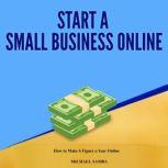 Start a Small Business Online How to Make 6 Figure a Year Online, Michael Samba