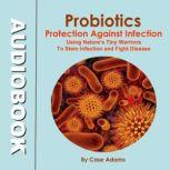 Probiotics - Protection Against Infection Using Nature's Tiny Warriors To Stem Infection and Fight Disease, Case Adams