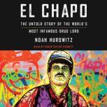 El Chapo The Untold Story of the World's Most Infamous Drug Lord, Noah Hurowitz
