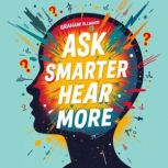 Ask Smarter, Hear More The Ultimate ..., Graham Ellwood