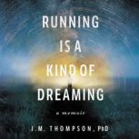Running Is a Kind of Dreaming A Memoir, J. M. Thompson