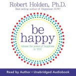 Be Happy!, Robert Holden, Ph.D.