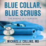 Blue Collar, Blue Scrubs The Making of a Surgeon, MD Collins