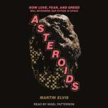 Asteroids How Love, Fear, and Greed Will Determine Our Future in Space, Martin Elvis