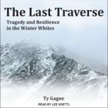 The Last Traverse Tragedy and Resilience in the Winter Whites, Ty Gagne