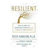 Resilient How to Grow an Unshakable Core of Calm, Strength, and Happiness, Rick Hanson,  Ph.D.