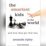 The Smartest Kids in the World And How They Got That Way, Amanda Ripley