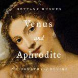 Venus and Aphrodite A Biography of Desire, Bettany Hughes