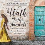 Walk in Her Sandals Experiencing Christ’s Passion Through the Eyes of Women, Kelly M. Wahlquist