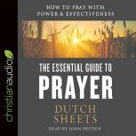 The Essential Guide to Prayer How to Pray with Power and Effectiveness, Dutch  Sheets