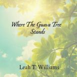 Where The Guava Tree Stands, Leah T Williams