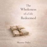 The Wholeness of a Life Redeemed, Shanna Daley