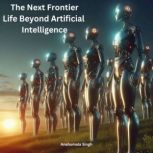 The Next Frontier Life Beyond Artifi..., Anshumala Singh