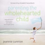 Parenting the Wholehearted Child, Jeannie Cunnion