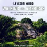 Walking the Americas 1,800 Miles, Eight Countries, and One Incredible Journey from Mexico to Colombia, Levison Wood