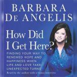 How Did I Get Here? Finding Your Way to Renewed Hope and Happiness Whe, Barbara De Angelis