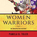 Women Warriors An Unexpected History, Pamela D. Toler
