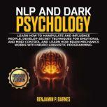 NLP and DARK PSYCHOLOGY: Learn how to manipulate and influence people, develop secret techniques for emotional and mind control and learn how brain mechanichs works with Neuro Linguistic Programming, benjamin p. barnes