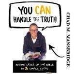 You Can Handle the Truth Making Sense of the Bible in 3 Simple Steps, Chad M. Mansbridge
