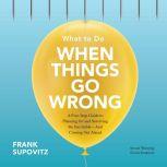 What to Do When Things Go Wrong A Five-Step Guide to Planning for and Surviving the Inevitable--And Coming Out Ahead, Frank Supovitz