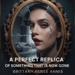 A perfect replica of something that i..., Brittany Renee Annis