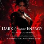 Dark Feminine Energy Become the Femme..., Scarlet Steele