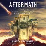 Aftermath Seven Secrets of Wealth Preservation in the Coming Chaos, James Rickards