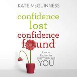 Confidence Lost / Confidence Found How to Reclaim the Unstoppable You, Kate McGuinness