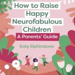 How to Raise Happy Neurofabulous Chil..., Katy Elphinstone