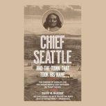 Chief Seattle and the Town That Took His Name The Change of Worlds for the Native People and Settlers on Puget Sound, David M. Buerge