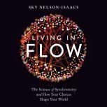 Living in Flow The Science of Synchronicity and How Your Choices Shape Your World, Sky Nelson-Isaacs