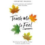 Teach Me to Feel Worshiping Through the Psalms in Every Season of Life, Courtney Reissig