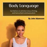 Body Language Get Better at Job Interviews, Flirting, and Nonverbal Communication, John Adamssen