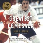 The Greatest Comeback How Team Canada Fought Back, Took the Summit Series, and Reinvented Hockey, John U. Bacon