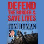 Defend the Border and Save Lives Solving Our Most Important Humanitarian and Security Crisis, Tom Homan