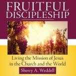 Fruitful Discipleship Living the Mission of Jesus in the Church and the World, Sherry A. Weddell