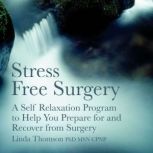 Stress Free Surgery A Self Relaxation Program to Help You Prepare for and Recover from Surgery, Linda Thomson